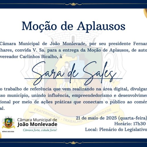 Câmara Municipal de João Monlevade, por seu presidente Fernando Linhares, convidaV.Sa e família para a entrega do título de “Moção de Aplausos”, de autoria do vereador Carlinhos Bicalho, à Sara de Sales.