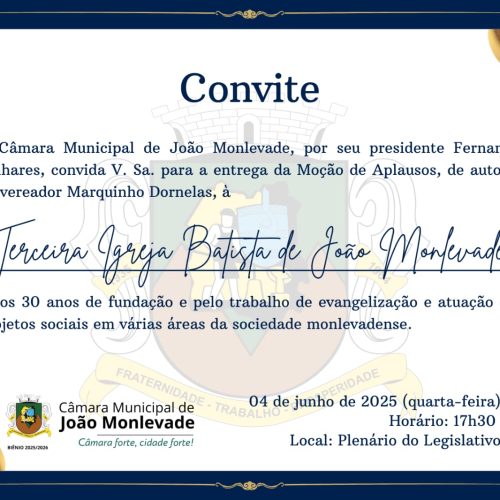 Câmara Municipal de João Monlevade, por seu presidente Fernando Linhares, convida para a entrega do título de “Moção de Aplausos”, de autoria do vereador Marquinho Dornelas, à  V.Sa e família, à Terceira Igreja Batista de João Monlevade.
