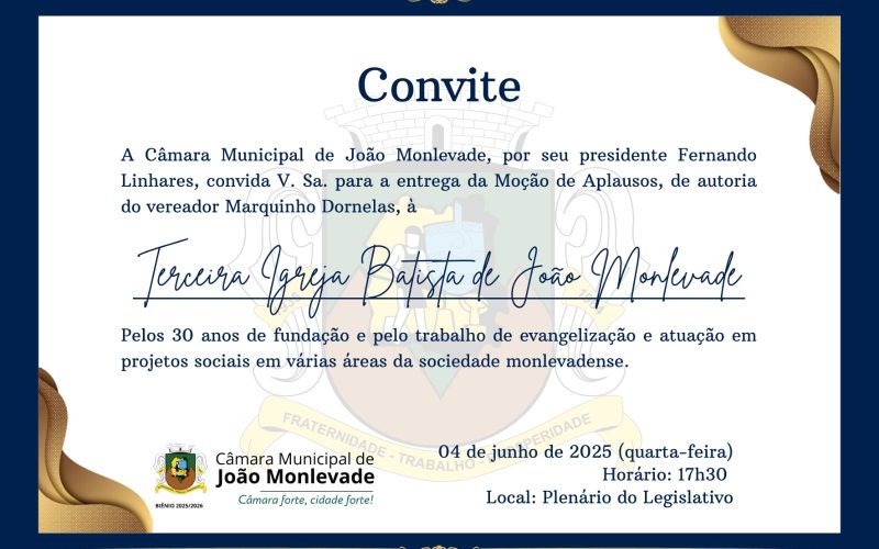 Câmara Municipal de João Monlevade, por seu presidente Fernando Linhares, convida para a entrega do título de “Moção de Aplausos”, de autoria do vereador Marquinho Dornelas, à  V.Sa e família, à Terceira Igreja Batista de João Monlevade.